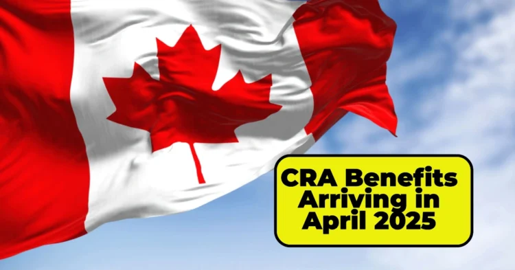 CRA Benefits Arriving in April 2025